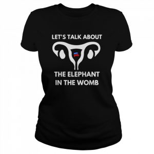 Let’s Talk About The Elephant In The Womb Tee Shirt Classic Women's T-shirt