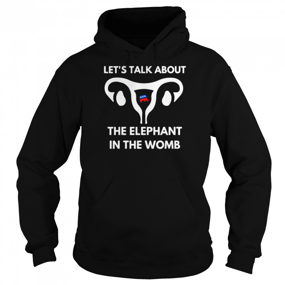 Let’s Talk About The Elephant In The Womb Tee Shirt Unisex Hoodie