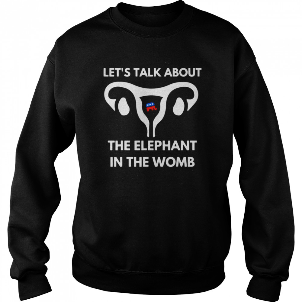 Let’s Talk About The Elephant In The Womb Tee Shirt Unisex Sweatshirt