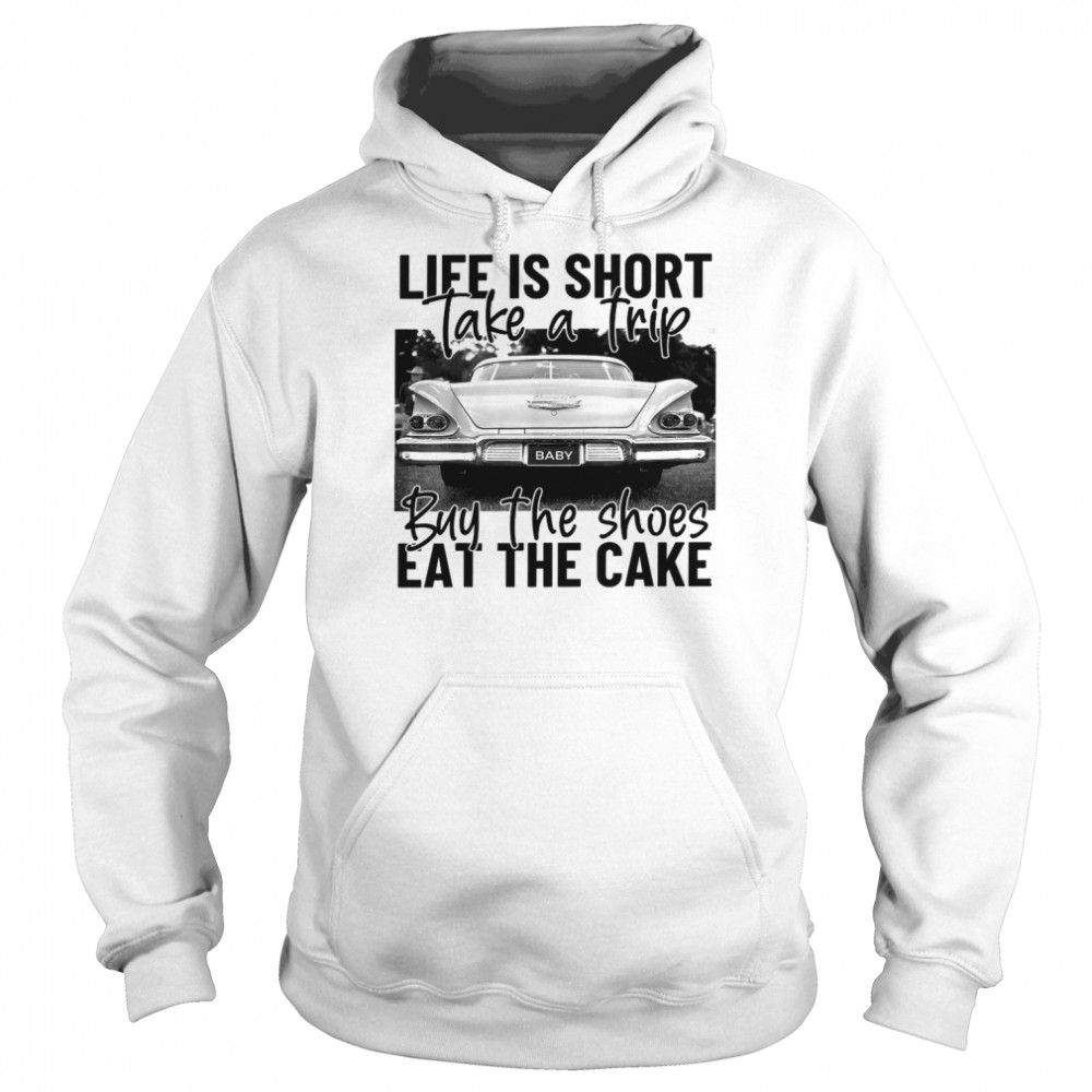 Life Is Short Take A Trip Buy The Shoes Eat The Cake Shirt Unisex Hoodie