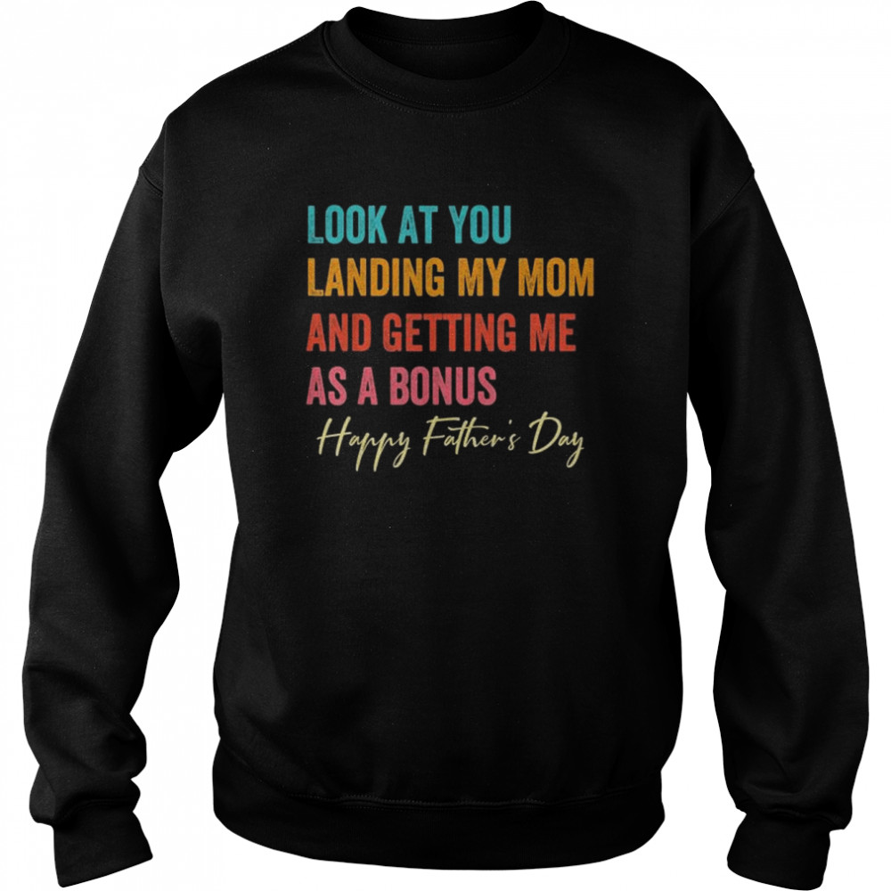 Look at you landing my mom and getting me as a bonus  Unisex Sweatshirt