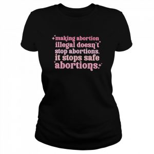 Making abortion illegsl doesn’t stop abortion  Classic Women's T-shirt