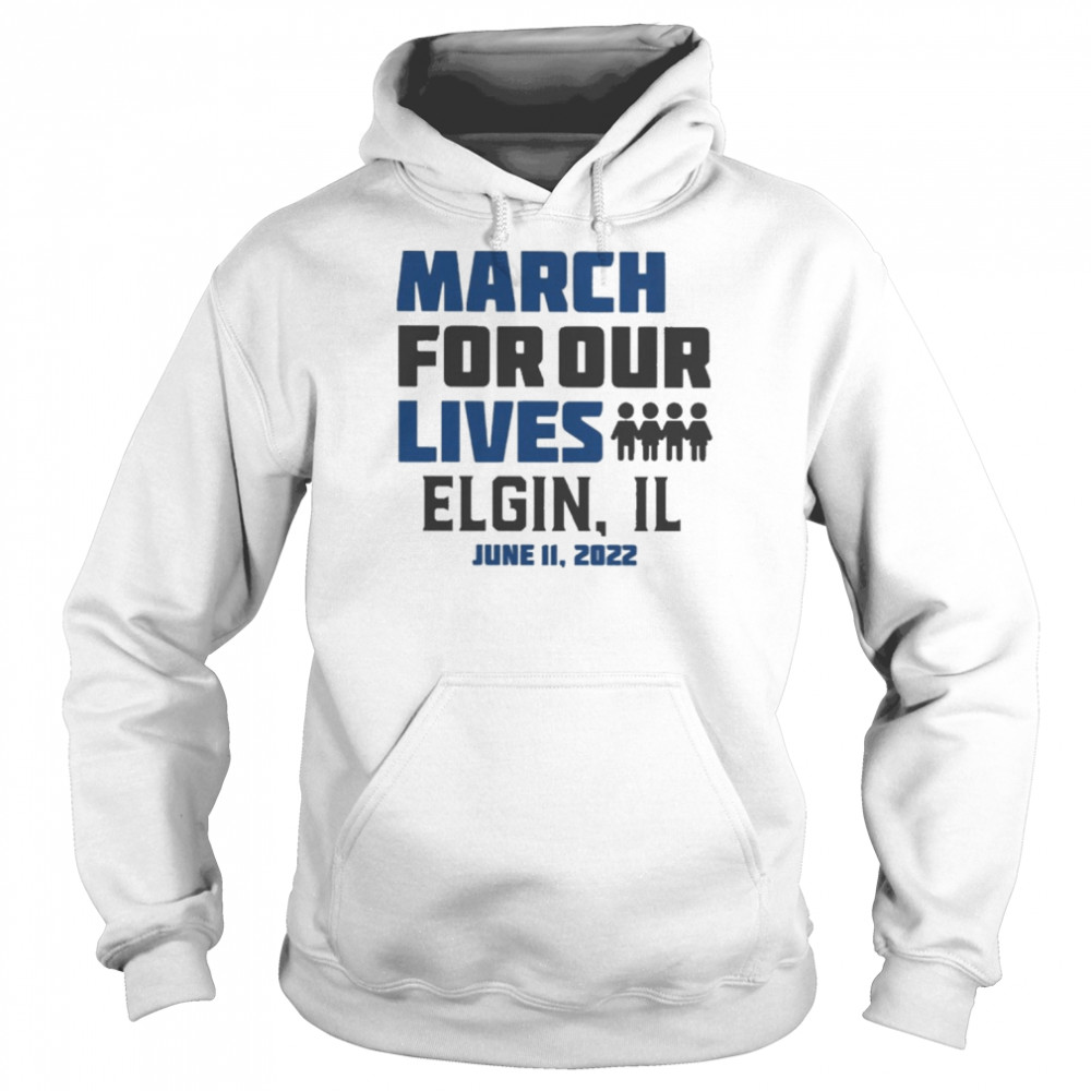 March for Our Lives Elgin Il June 11 2022 Shirt Unisex Hoodie