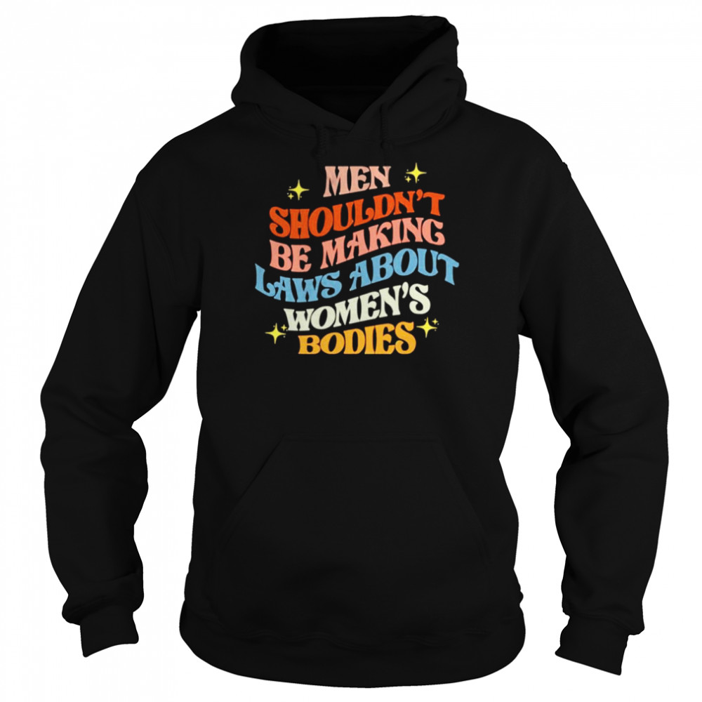 Men shouldn’t be making laws about women’s bodies  Unisex Hoodie