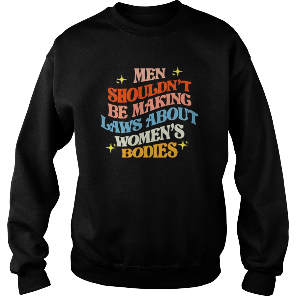 Men shouldn’t be making laws about women’s bodies  Unisex Sweatshirt