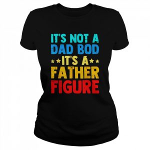 Mens Father’s Day It’s Not A Dad Bod It’s A Father Dad Figur Shirt Classic Women's T-shirt