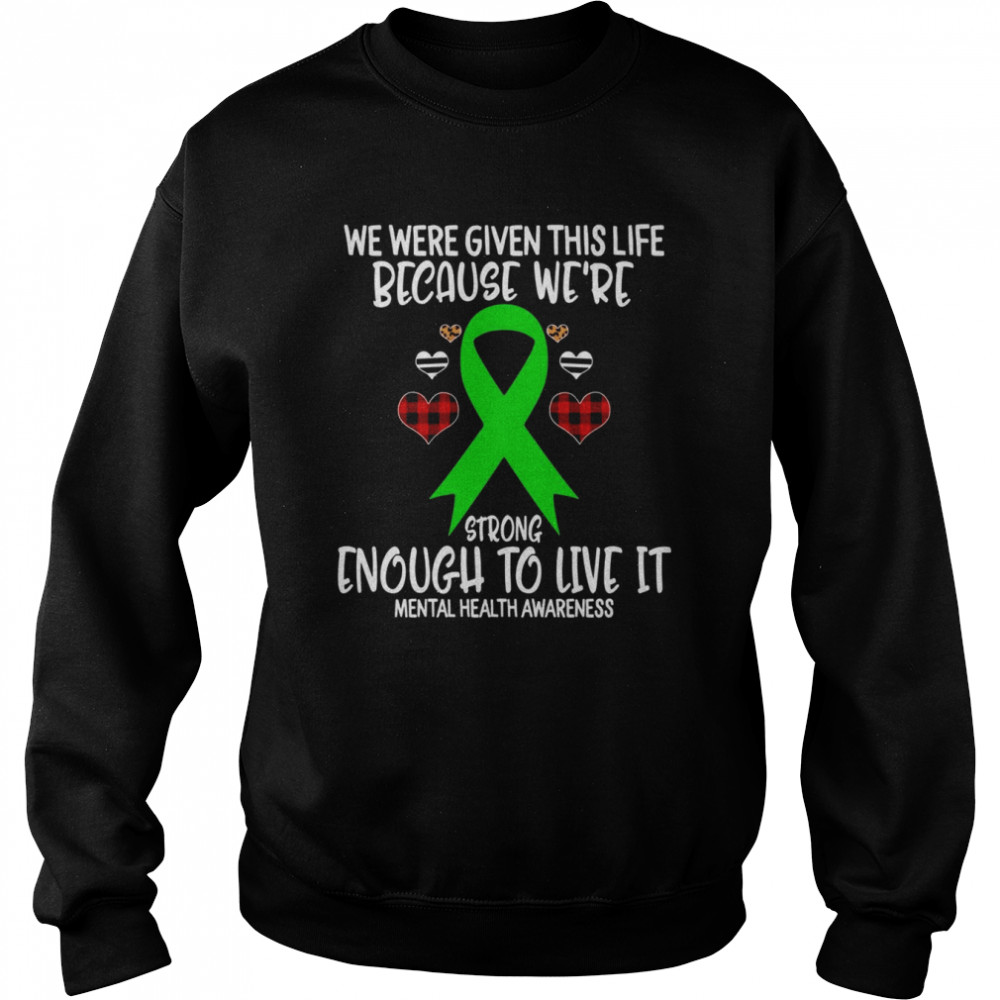 Mental Health Awareness Given Life Because We’re Strong To L Shirt Unisex Sweatshirt