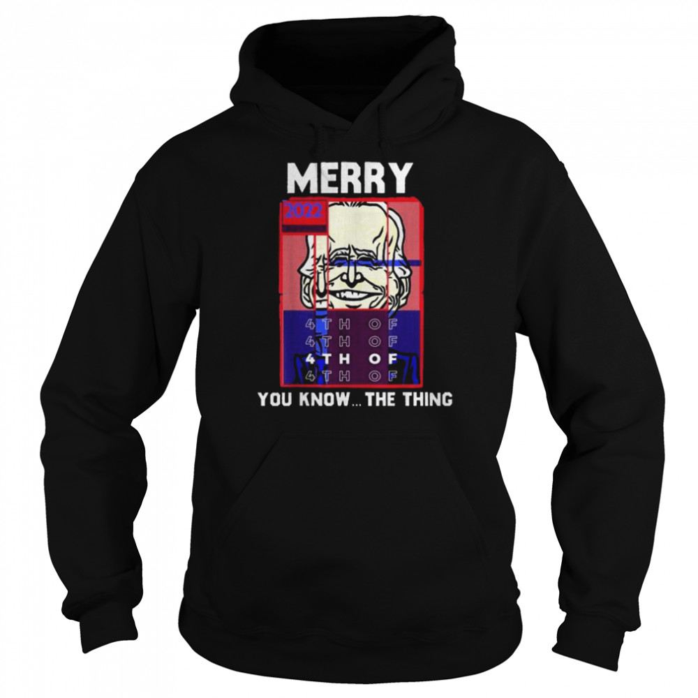 Merry 2022 4th Of You Know…The Thing, Sarcastic Biden Shirt Unisex Hoodie