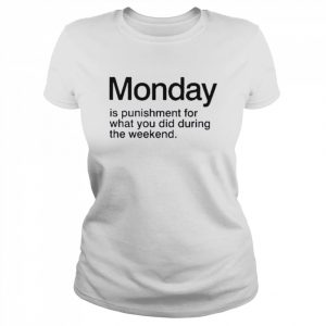 Monday is punishment for what you did during the weekend.  Classic Women's T-shirt