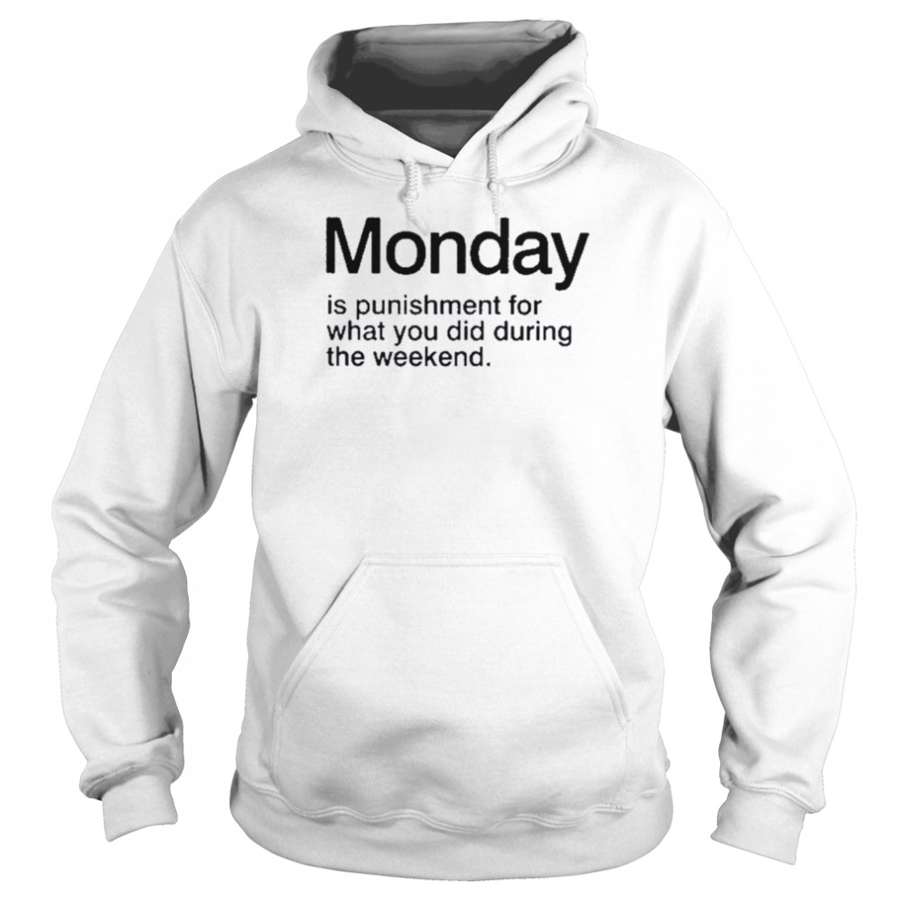 Monday is punishment for what you did during the weekend.  Unisex Hoodie