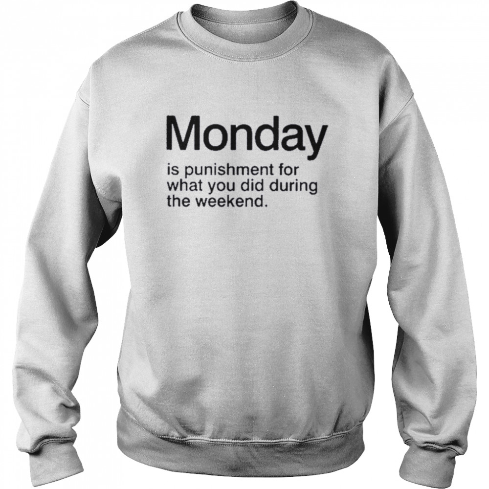 Monday is punishment for what you did during the weekend.  Unisex Sweatshirt