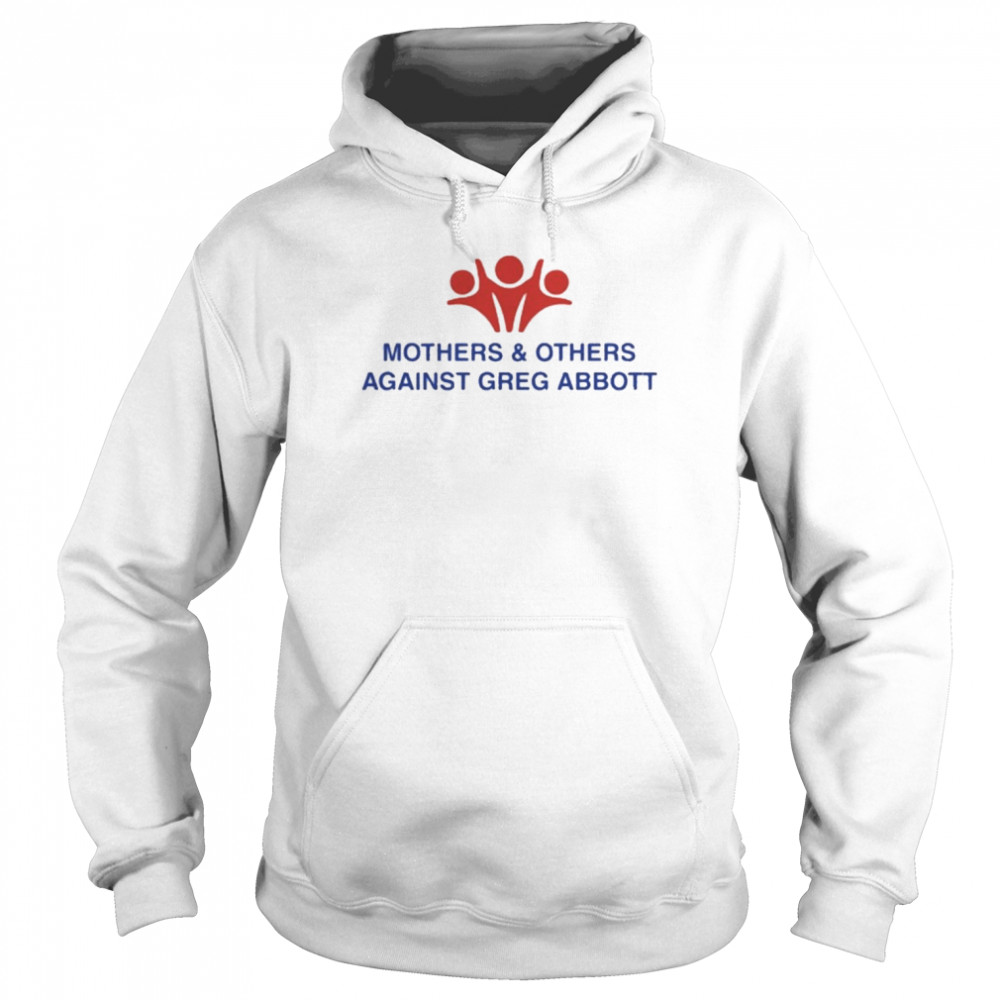 Mothers and Others Against Greg Abbott Shirt Unisex Hoodie