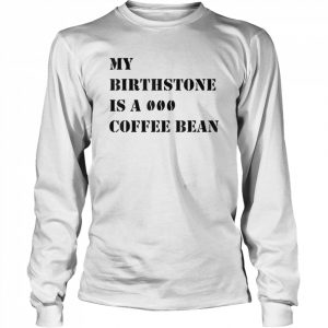 My Birthstone Is A Coffee Bean T-Shirt Long Sleeved T-shirt