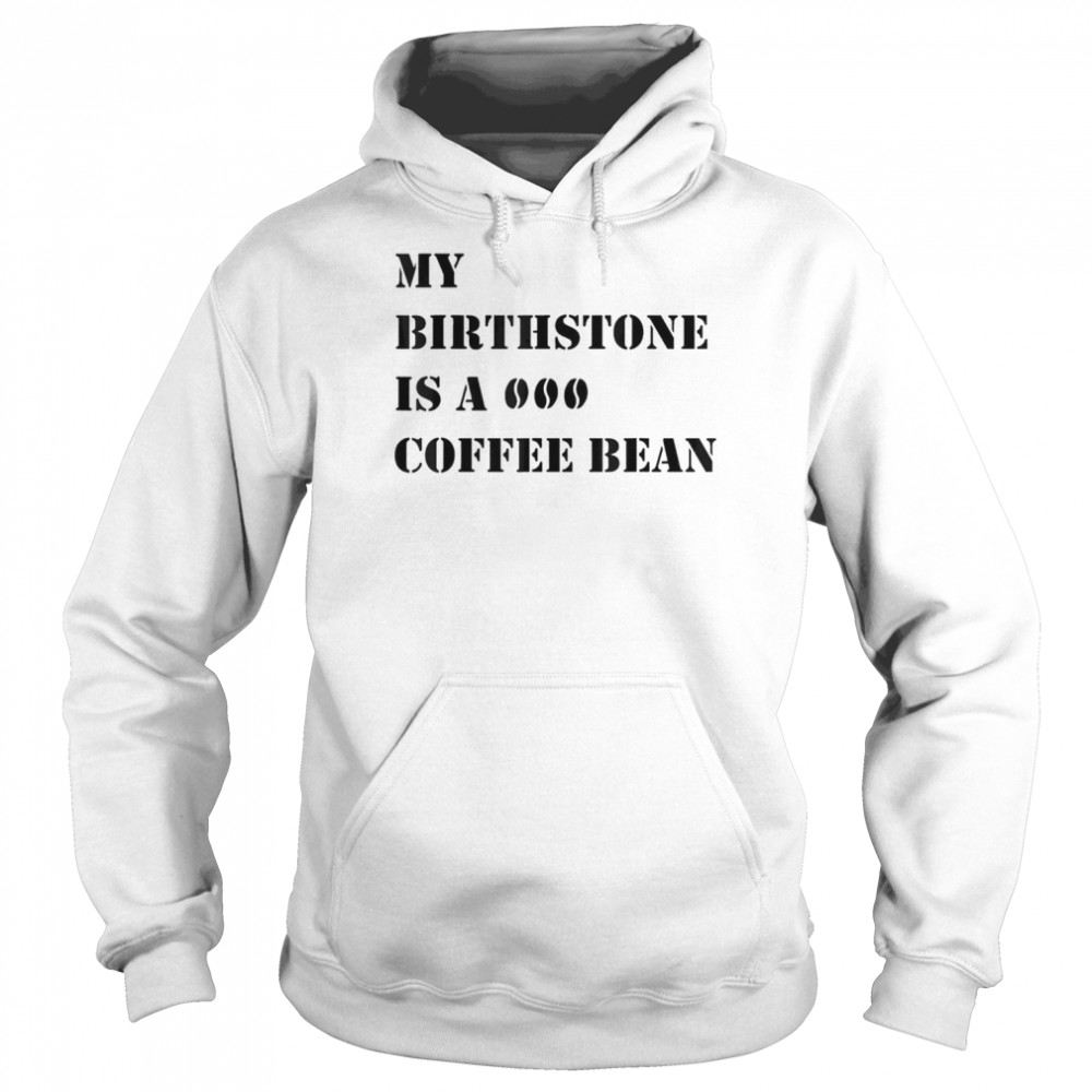 My Birthstone Is A Coffee Bean T-Shirt Unisex Hoodie