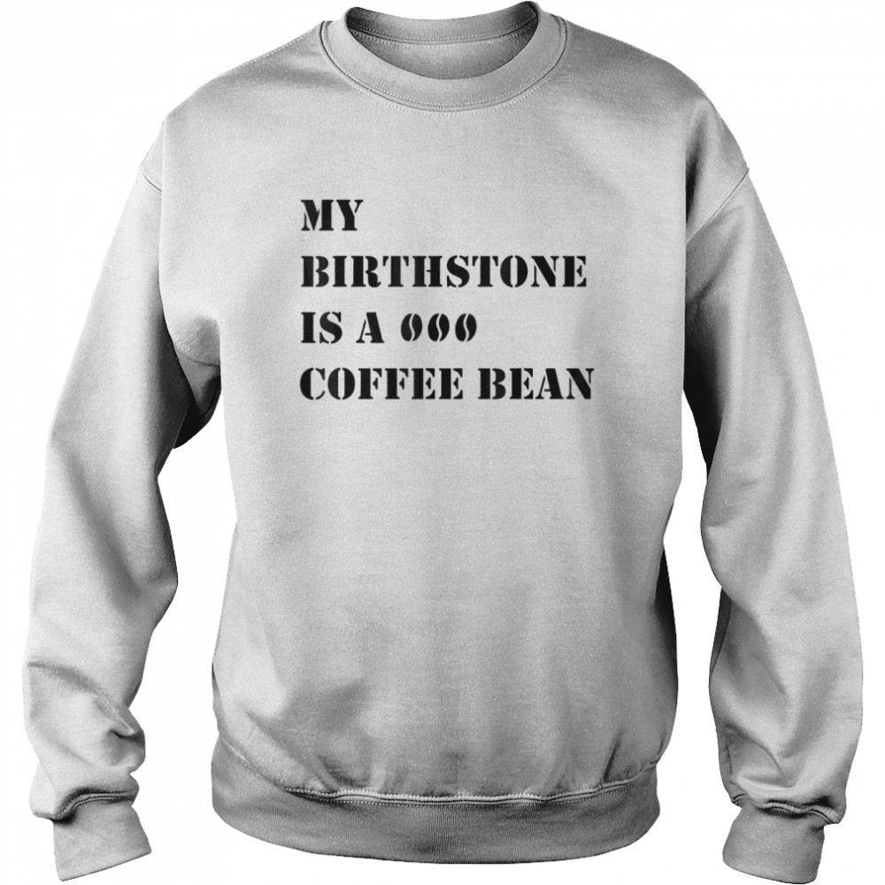 My Birthstone Is A Coffee Bean T-Shirt Unisex Sweatshirt