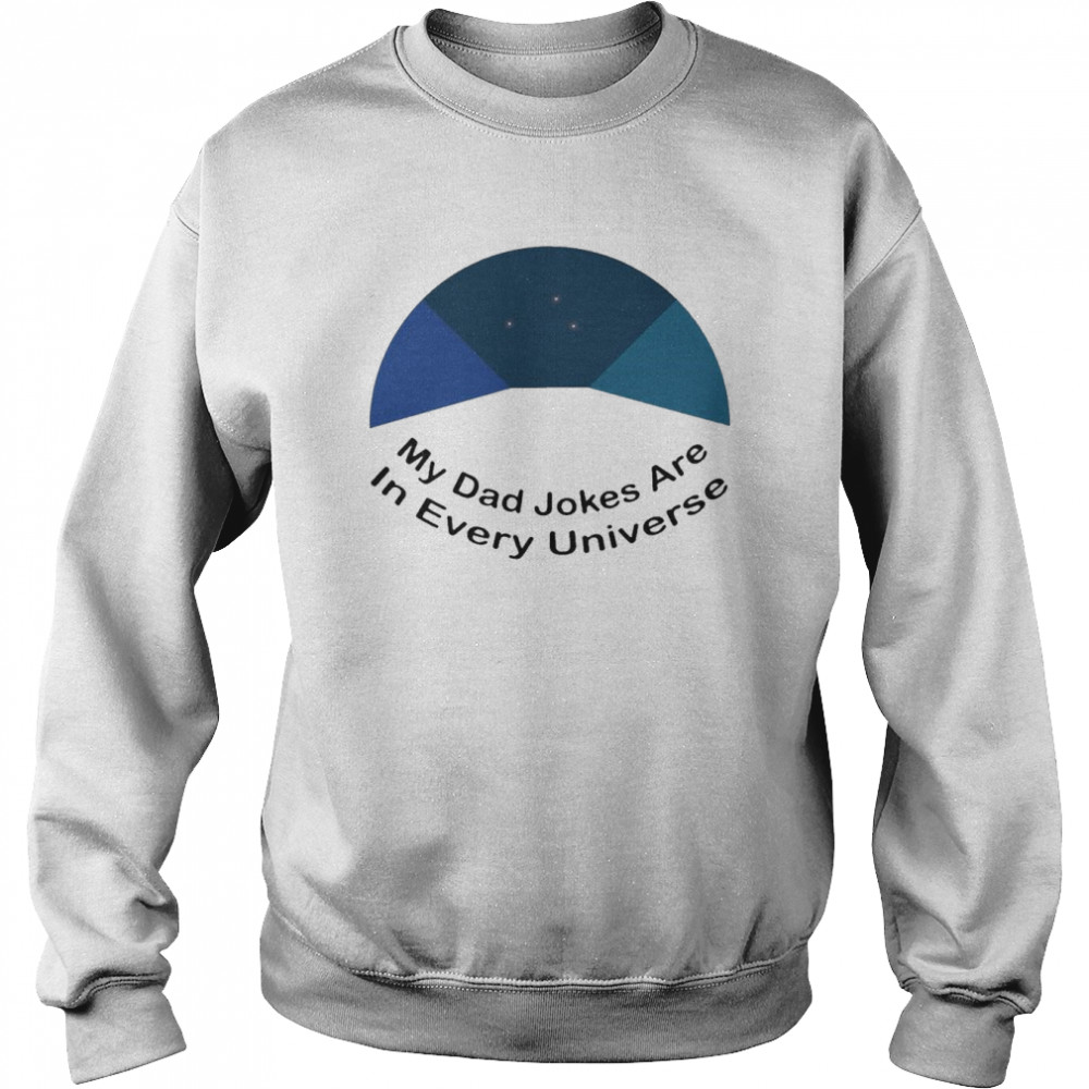 My Dad Jokes Are In Every Universe Shirt Unisex Sweatshirt