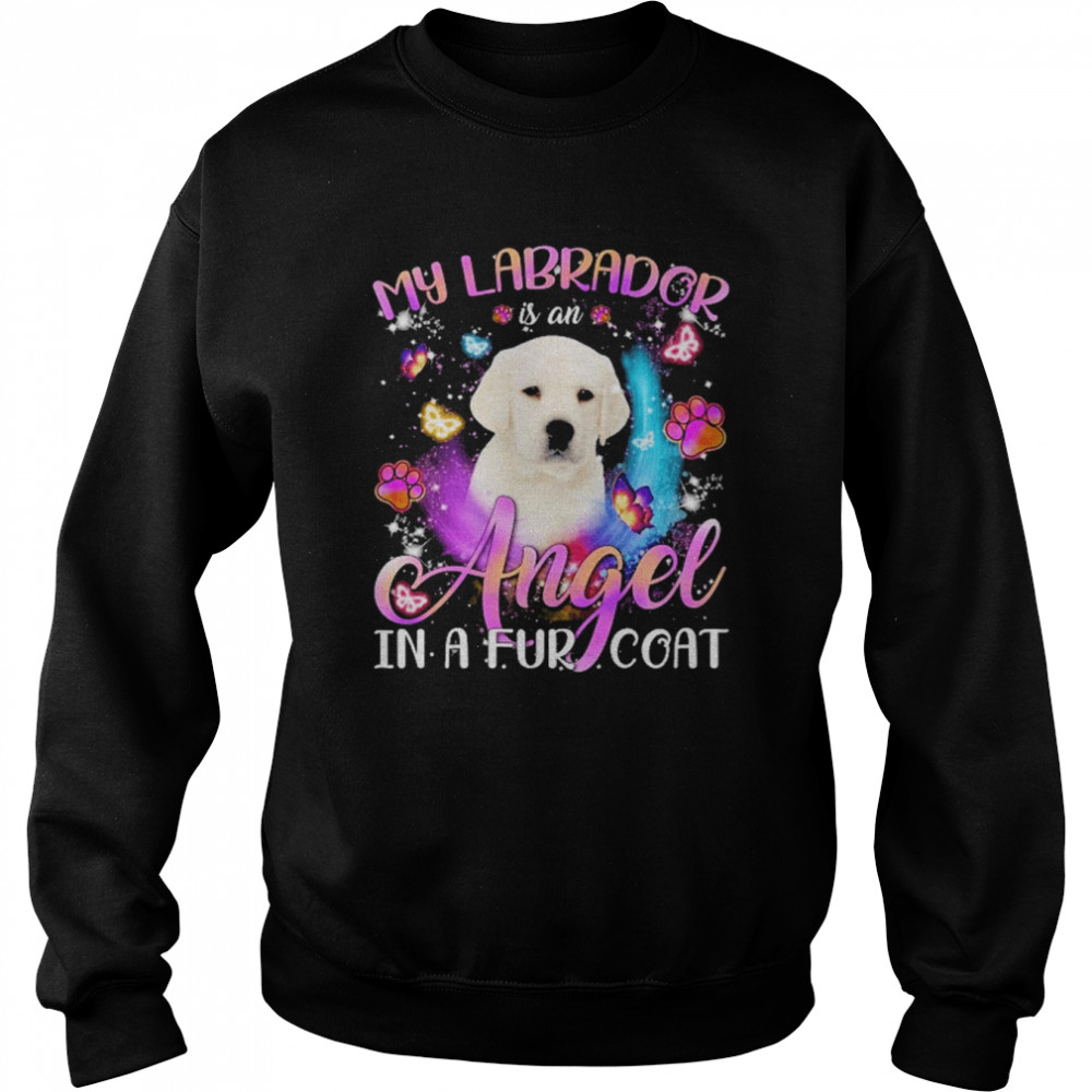 My Labrador Is An Angel In A Fur Coat White Labrador Shirt Unisex Sweatshirt