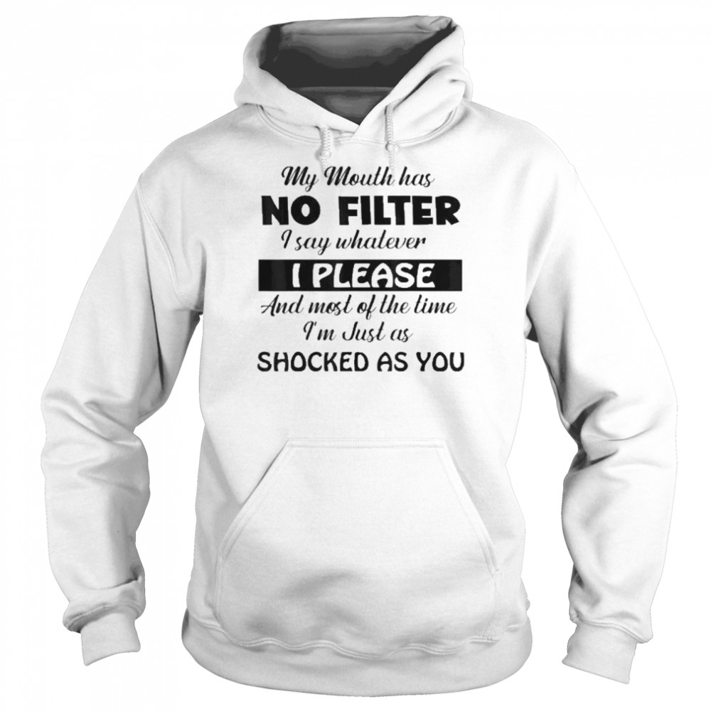 My Mouth Has No Filter I Say Whatever I Please And Most Of Shirt Unisex Hoodie