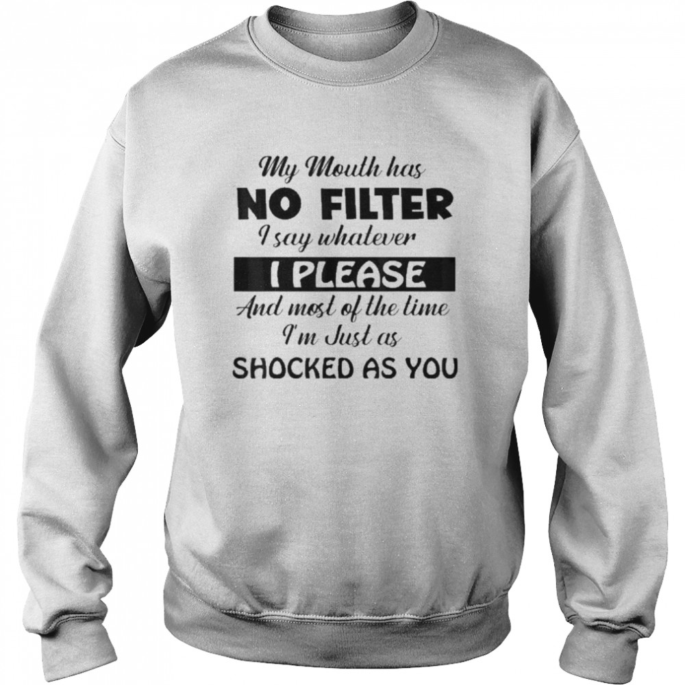 My Mouth Has No Filter I Say Whatever I Please And Most Of Shirt Unisex Sweatshirt