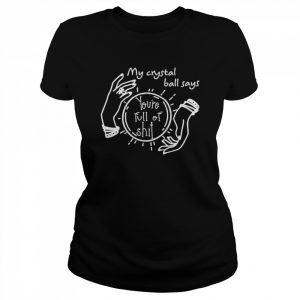 My crystal ball says you’re full of shit unisex T- Classic Women's T-shirt