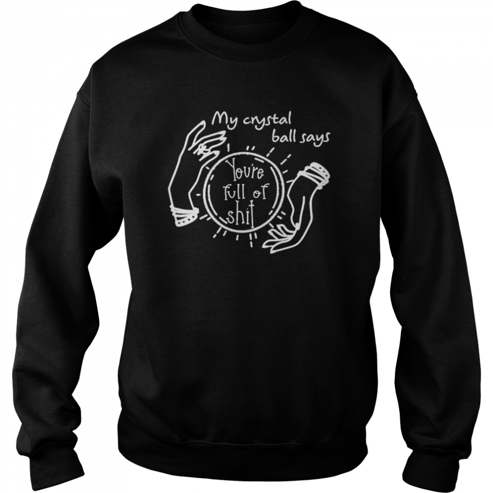 My crystal ball says you’re full of shit unisex T- Unisex Sweatshirt