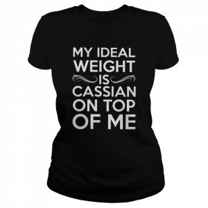 My ideal weight is cassian on top of me  Classic Women's T-shirt