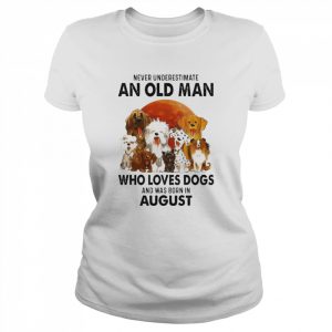 Never Underestimate An Old Man Who Loves Dogs And Was Born In August Shirt Classic Women's T-shirt