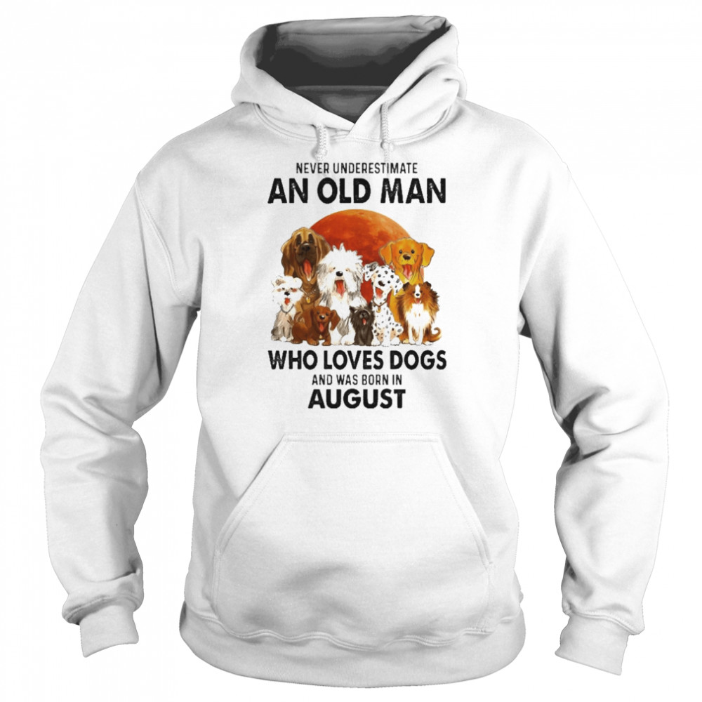 Never Underestimate An Old Man Who Loves Dogs And Was Born In August Shirt Unisex Hoodie