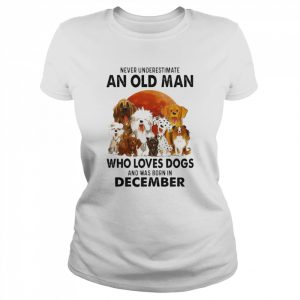 Never Underestimate An Old Man Who Loves Dogs And Was Born In December Shirt Classic Women's T-shirt