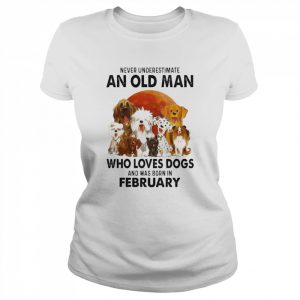 Never Underestimate An Old Man Who Loves Dogs And Was Born In February Shirt Classic Women's T-shirt