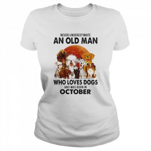 Never Underestimate An Old Man Who Loves Dogs And Was Born In October Shirt Classic Women's T-shirt