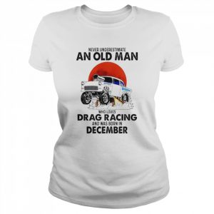 Never Underestimate An Old Man Who Loves Drag Racing And Was Born In December Shirt Classic Women's T-shirt