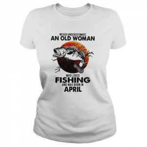 Never Underestimate An Old Woman Who Loves Fishing And Was Born In April Blood Moon Shirt Classic Women's T-shirt