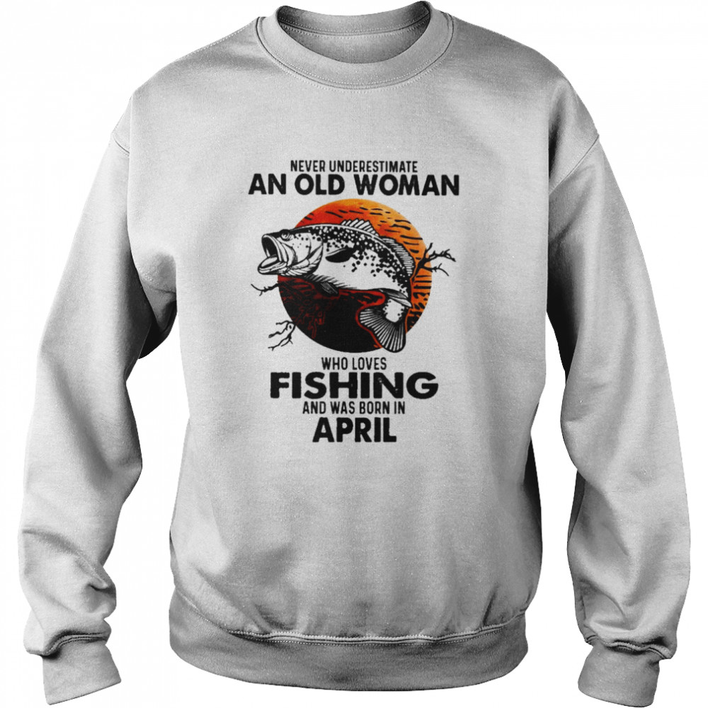 Never Underestimate An Old Woman Who Loves Fishing And Was Born In April Blood Moon Shirt Unisex Sweatshirt