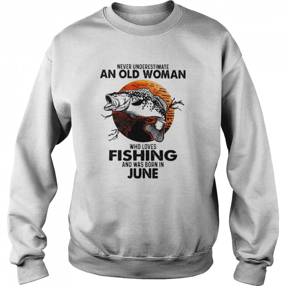 Never Underestimate An Old Woman Who Loves Fishing And Was Born In June Blood Moon Shirt Unisex Sweatshirt