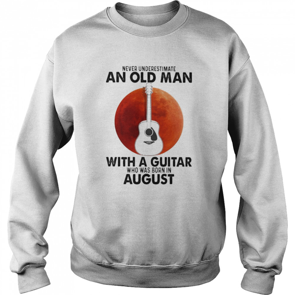 Never Underestimate An old Man With A Guitar Who Was Born In August  Unisex Sweatshirt