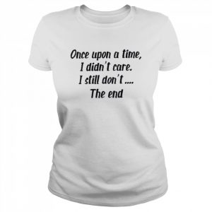 Once upon a time I didn’t care I still don’t the end  Classic Women's T-shirt