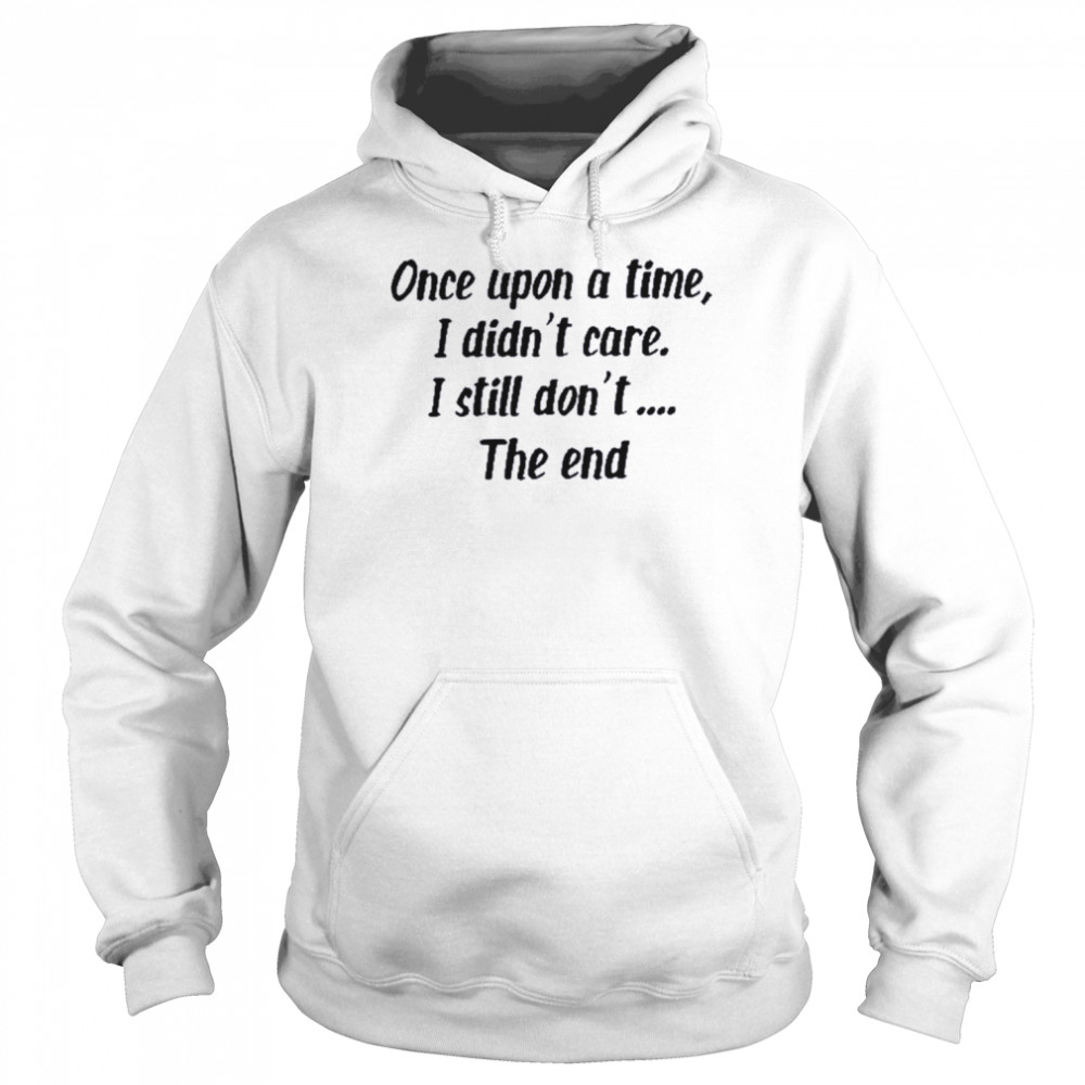 Once upon a time I didn’t care I still don’t the end  Unisex Hoodie