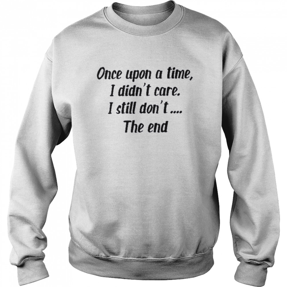 Once upon a time I didn’t care I still don’t the end  Unisex Sweatshirt