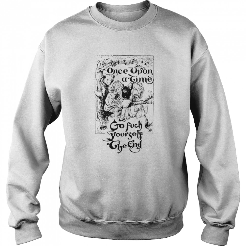 Once upon a time go fuck yourself the end  Unisex Sweatshirt