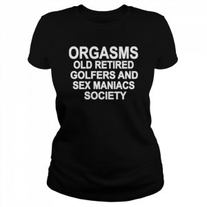 Orgasms Old Retired Golfers And Sex Maniacs Society Shirt Classic Women's T-shirt