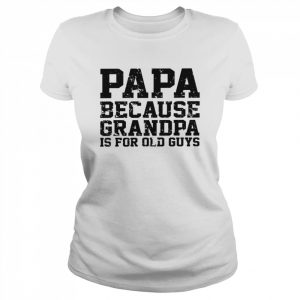 Papa Because Grandpa Is For Old Guys Father’s Day Shirt Classic Women's T-shirt