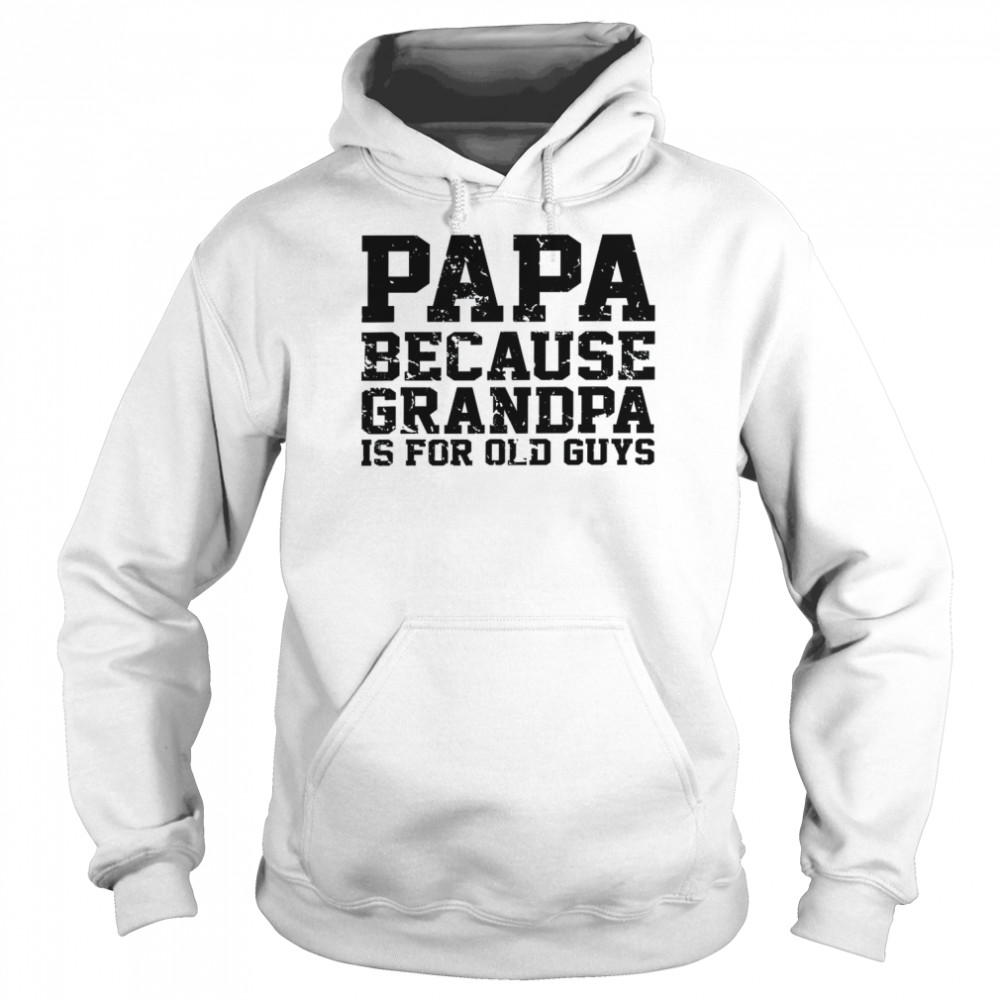 Papa Because Grandpa Is For Old Guys Father’s Day Shirt Unisex Hoodie