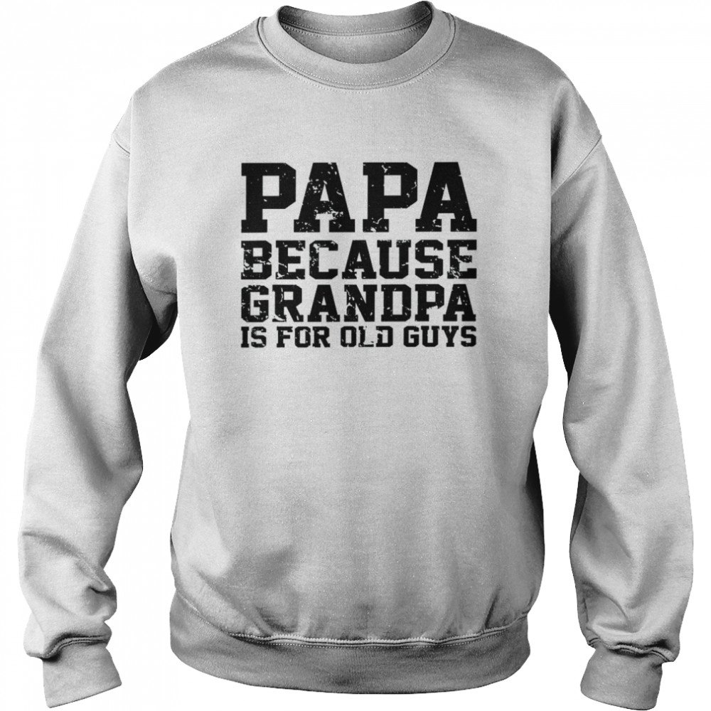 Papa Because Grandpa Is For Old Guys Father’s Day Shirt Unisex Sweatshirt