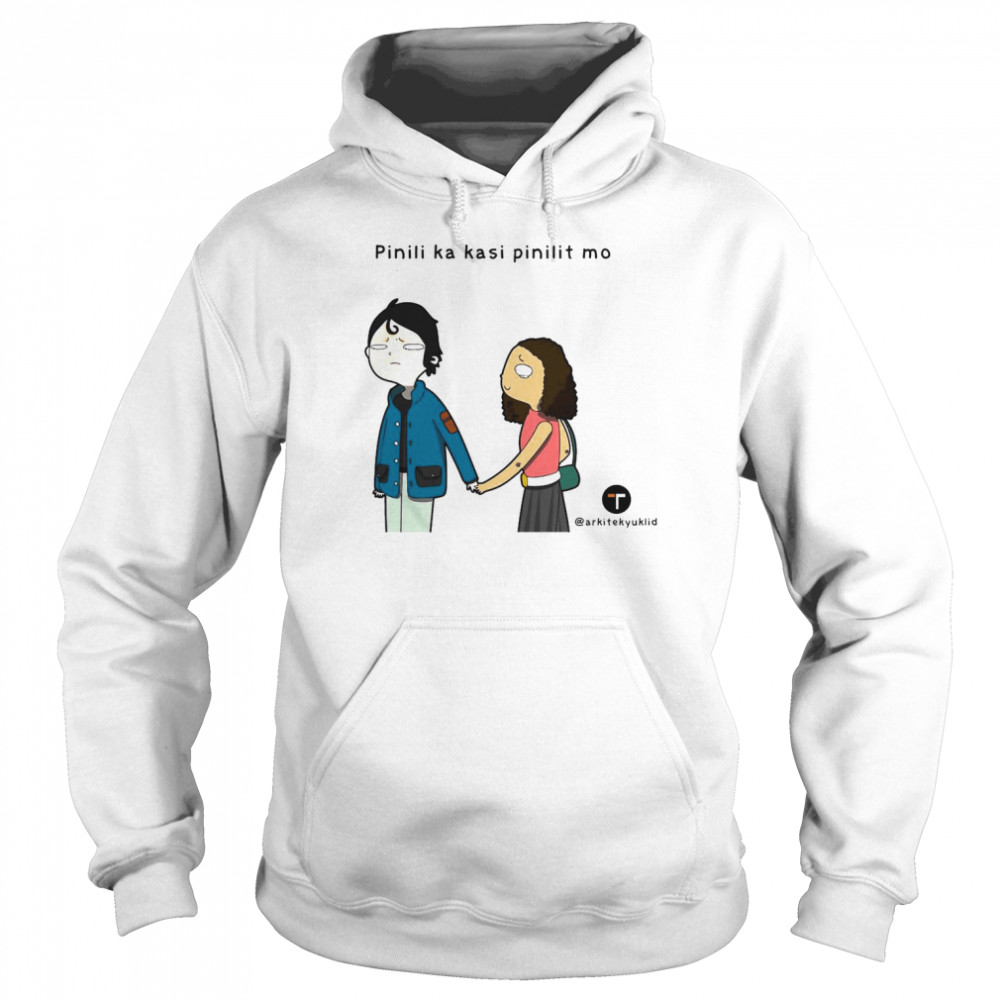 Pinili Ka Kasi Pinilit Mo Shirt Unisex Hoodie