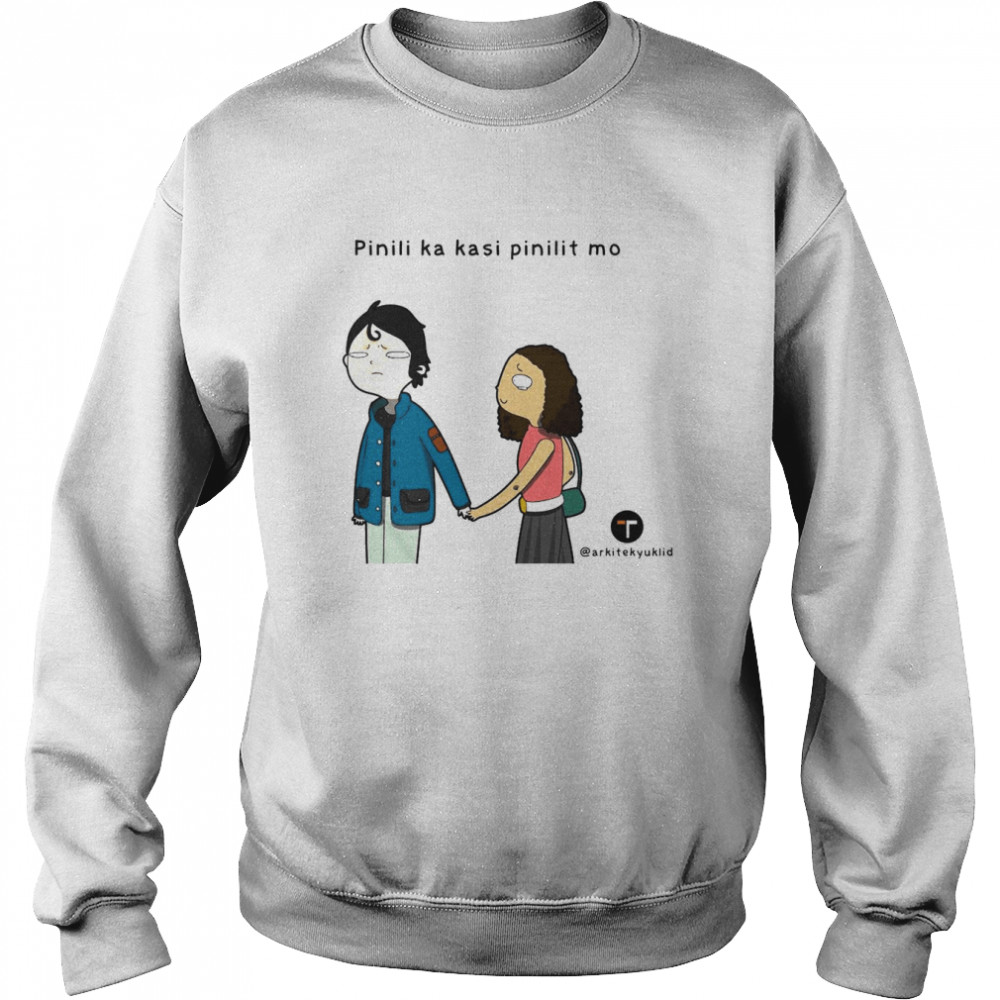 Pinili Ka Kasi Pinilit Mo Shirt Unisex Sweatshirt