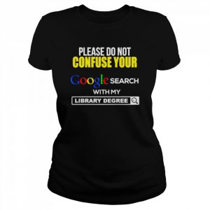 Please Do Not Confuse Your Google Search With My Library Degree Shirt Classic Women's T-shirt