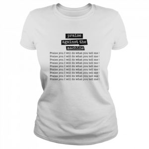 Praise Against The Machine Praise You I Will Do What You Tell Me Shir That Go Hard T-Shirt Classic Women's T-shirt