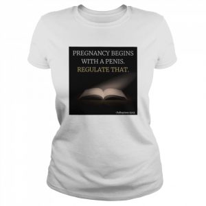 Pregnancy Begins With A Penis Regulate That  Classic Women's T-shirt