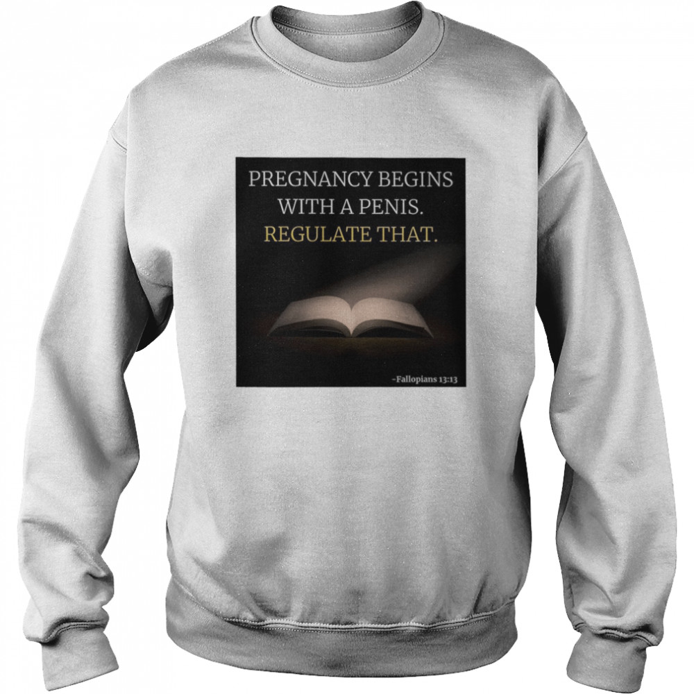 Pregnancy Begins With A Penis Regulate That  Unisex Sweatshirt